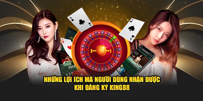 Những lợi ích có được sau khi trở thành hội viên của King88
