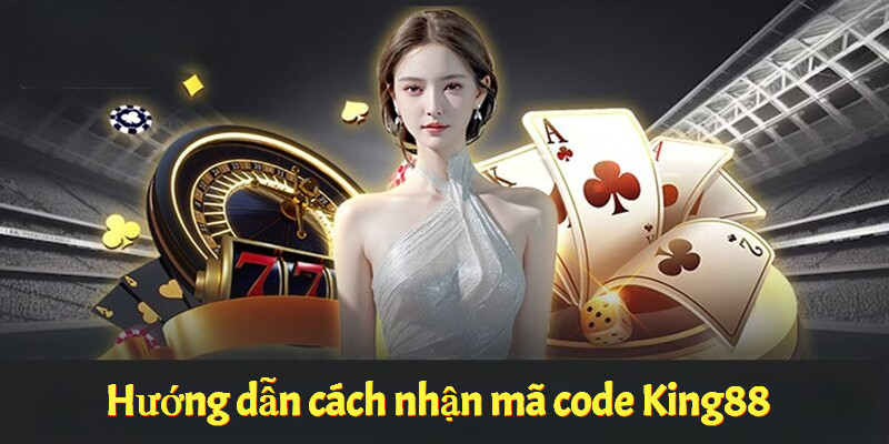 Hướng dẫn cách nhận mã code King88