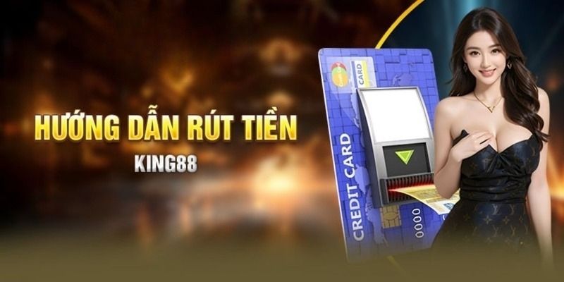 Quy trình rút tiền King88 nhanh qua banking